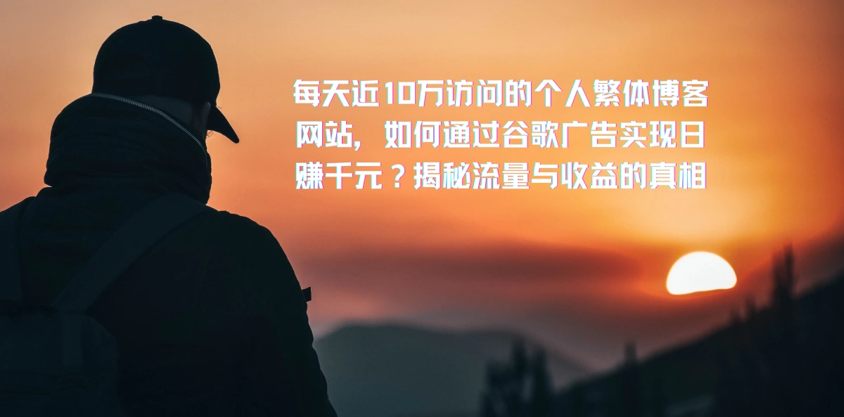 每天近10万访问的个人繁体博客网站，如何通过谷歌广告实现日赚千元？揭秘流量与收益的真相